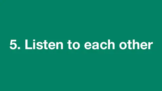 5. Listen to each other.