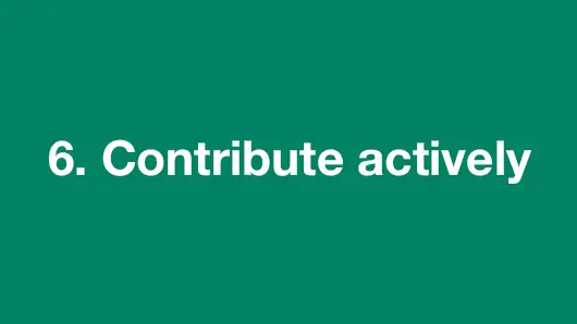 6. Contribute actively.